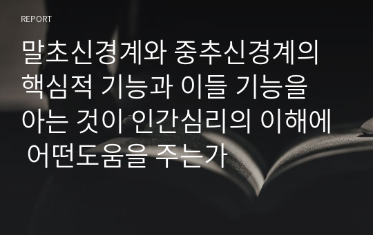 말초신경계와 중추신경계의 핵심적 기능과 이들 기능을 아는 것이 인간심리의 이해에 어떤도움을 주는가