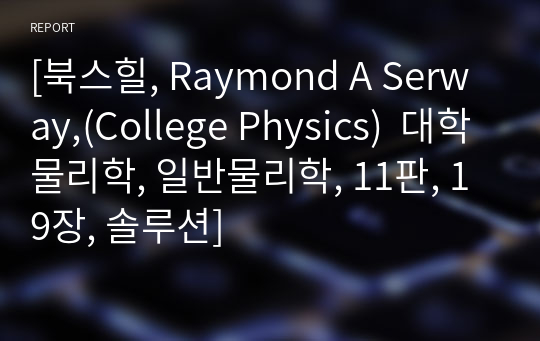 [북스힐, Raymond A Serway,(College Physics)  대학물리학, 일반물리학, 11판, 19장, 솔루션]