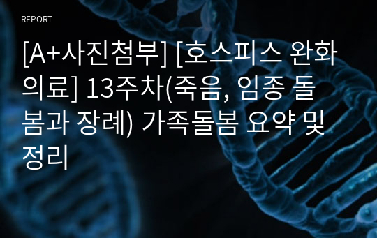 [A+사진첨부] [호스피스 완화의료] 13주차(죽음, 임종 돌봄과 장례) 가족돌봄 요약 및 정리