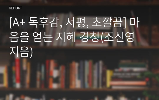 [A+ 독후감, 서평, 초깔끔] 마음을 얻는 지혜 경청(조신영 지음)