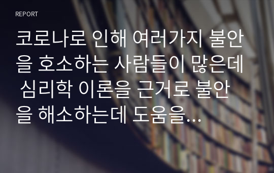 코로나로 인해 여러가지 불안을 호소하는 사람들이 많은데 심리학 이론을 근거로 불안을 해소하는데 도움을 줄 수 있는  방안을 제시해 보세요.