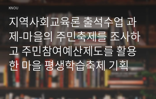 지역사회교육론 출석수업 과제-마을의 주민축제를 조사하고 주민참여예산제도를 활용한 마을 평생학습축제 기획