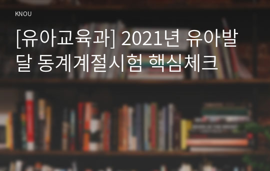 [유아교육과] 2021년 유아발달 동계계절시험 핵심체크