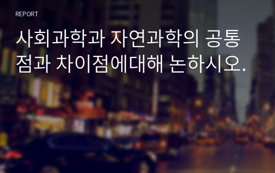 사회과학과 자연과학의 공통점과 차이점에대해 논하시오.