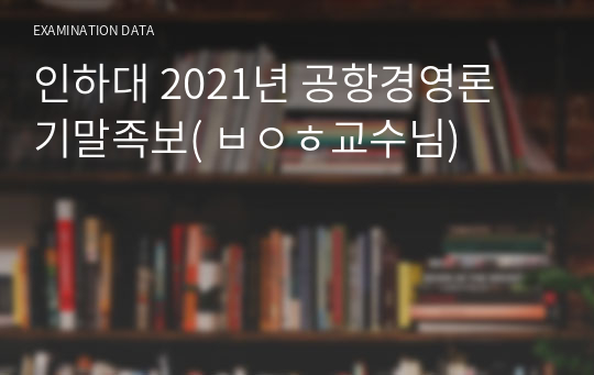 인하대 2021년 공항경영론 기말족보( ㅂㅇㅎ교수님)