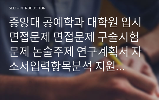 중앙대 공예학과 대학원 입시면접문제 면접문제 구술시험문제 논술주제 연구계획서 자소서입력항목분석 지원동기작성요령