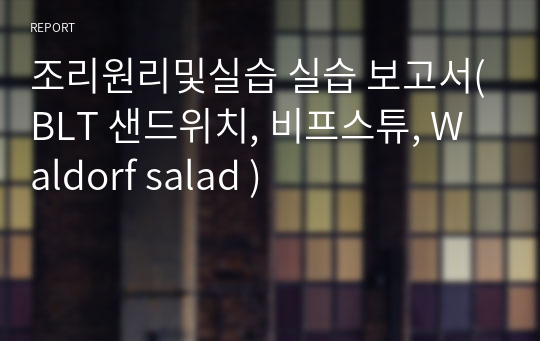 조리원리및실습 실습 보고서(BLT 샌드위치, 비프스튜, Waldorf salad )