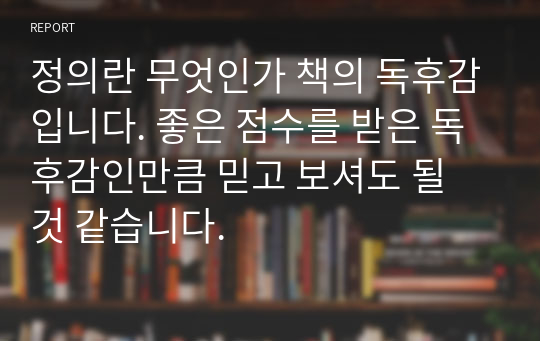 정의란 무엇인가 책의 독후감입니다. 좋은 점수를 받은 독후감인만큼 믿고 보셔도 될 것 같습니다.