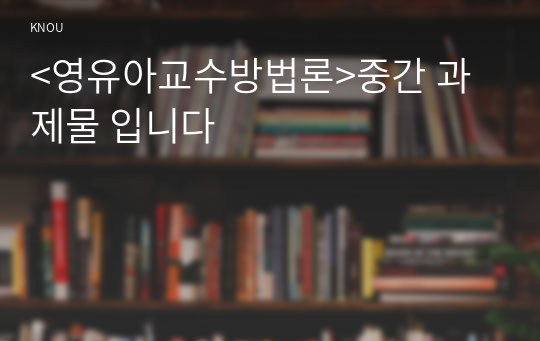 &lt;영유아교수방법론&gt;중간 과제물 입니다