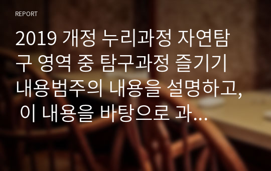 2019 개정 누리과정 자연탐구 영역 중 탐구과정 즐기기 내용범주의 내용을 설명하고, 이 내용을 바탕으로 과학교육을 진행할 때의 교사의 역할에 대하여 서술하시오