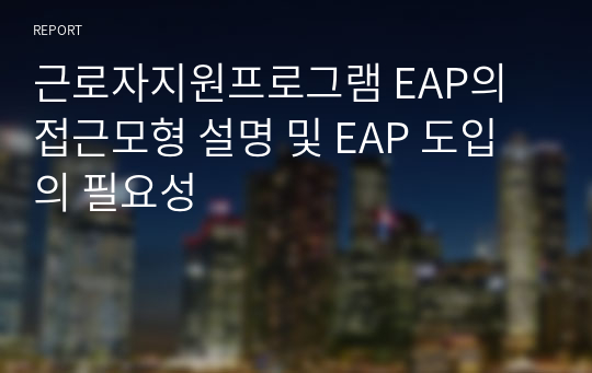 근로자지원프로그램 EAP의 접근모형 설명 및 EAP 도입의 필요성