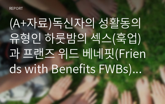 (A+자료)독신자의 성활동의 유형인 하룻밤의 섹스(훅업)과 프랜즈 위드 베네핏(Friends with Benefits FWBs)의 특성을 설명하고 이에 대한 찬반의 개인적인 관점을 논리적으로 기술하시오.