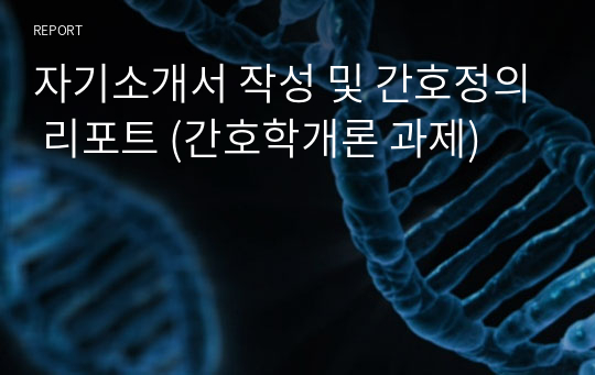 자기소개서 작성 및 간호정의 리포트 (간호학개론 과제)