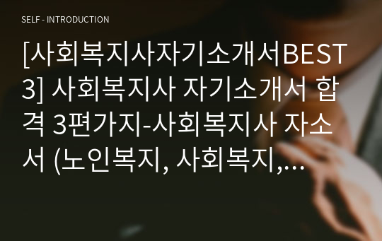 [사회복지사자기소개서BEST3] 사회복지사 자기소개서 합격 3편가지-사회복지사 자소서 (노인복지, 사회복지, 아동복지)