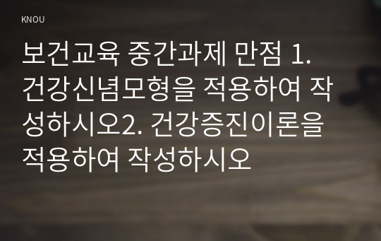 보건교육 중간과제 만점 1. 건강신념모형을 적용하여 작성하시오2. 건강증진이론을 적용하여 작성하시오