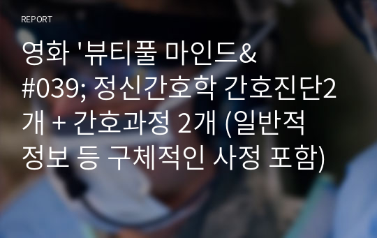 영화 &#039;뷰티풀 마인드&#039; 정신간호학 간호진단2개 + 간호과정 2개 (일반적 정보 등 구체적인 사정 포함)