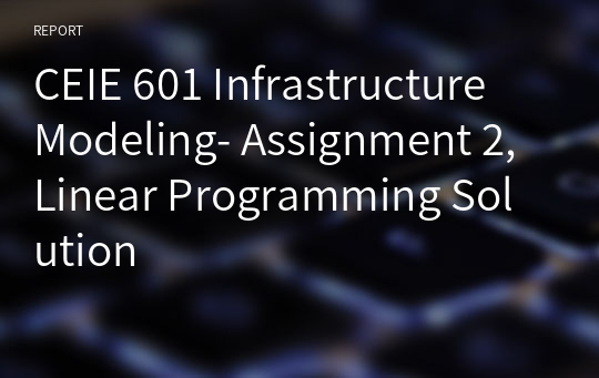 CEIE 601 Infrastructure Modeling- Assignment 2, Linear Programming Solution