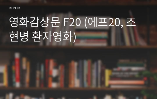 영화감상문 F20 (에프20, 조현병 환자영화)