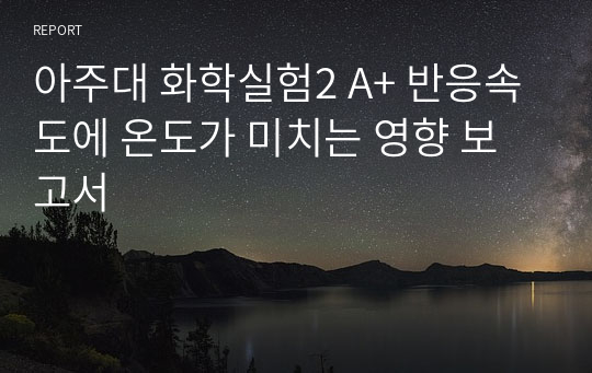 아주대 화학실험2 A+ 반응속도에 온도가 미치는 영향 보고서