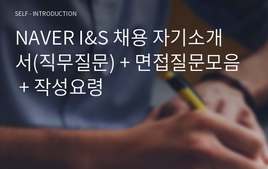 NAVER I&amp;S 채용 자기소개서(직무질문) + 면접질문모음 + 작성요령