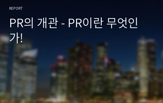 PR의 개관 - PR이란 무엇인가!