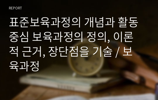 표준보육과정의 개념과 활동중심 보육과정의 정의, 이론적 근거, 장단점을 기술 / 보육과정