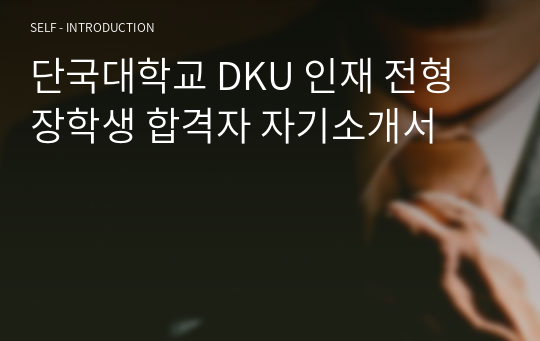 단국대학교 DKU 인재 전형 장학생 합격자 자기소개서