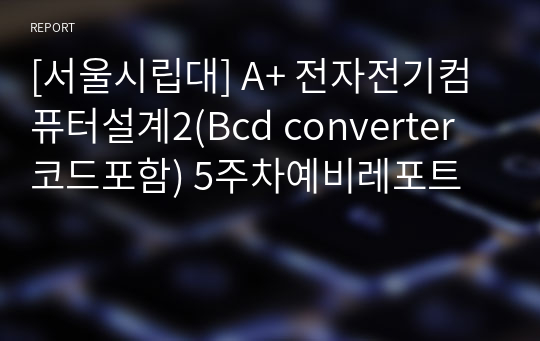 [서울시립대] A+ 전자전기컴퓨터설계2(Bcd converter 코드포함) 5주차예비레포트