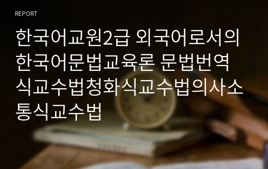 한국어교원2급 외국어로서의한국어문법교육론 문법번역식교수법청화식교수법의사소통식교수법