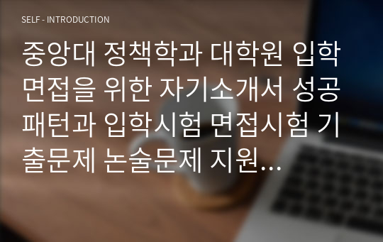 중앙대 정책학과 대학원 입학면접을 위한 자기소개서 성공패턴과 입학시험 면접시험 기출문제 논술문제 지원동기작성요령