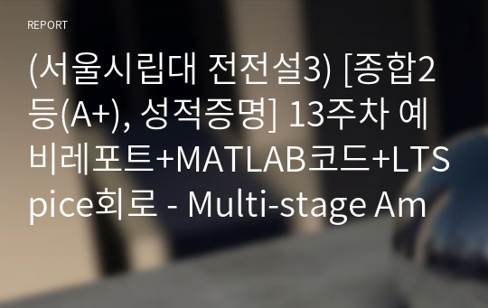 (서울시립대 전전설3) [종합2등(A+), 성적증명] 13주차 예비레포트+MATLAB코드+LTSpice회로 - Multi-stage Amplifiers Characteristics