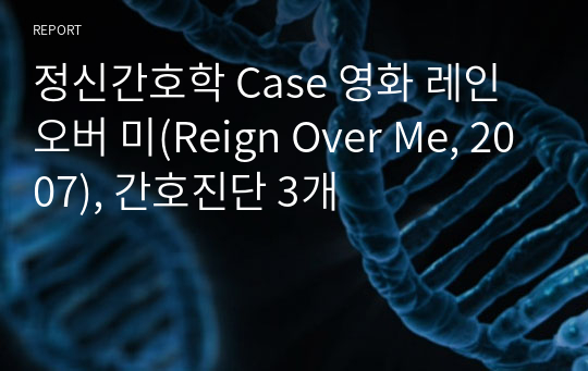 [정신간호학실습 CASE] 영화 레인오버미(Reign Over Me, 2007) - 간호진단 3개