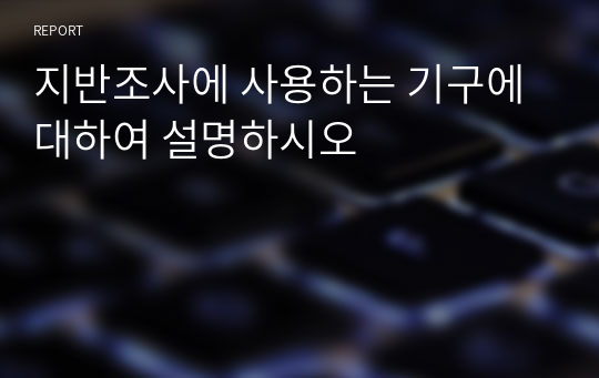 지반조사에 사용하는 기구에 대하여 설명하시오