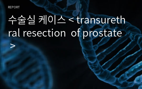 수술실 케이스 &lt; transurethral resection  of prostate &gt;