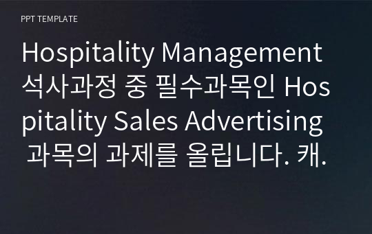 Hospitality Management 석사과정 중 필수과목인 Hospitality Sales Advertising 과목의 과제를 올립니다. 캐나다에 있는 수 많은 호텔 중 하나를 선택해서 광고하는 과제였습니다. 도움이 되시기를 바라면서 올립니다.