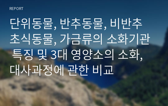 단위동물, 반추동물, 비반추 초식동물, 가금류의 소화기관 특징 및 3대 영양소의 소화, 대사과정에 관한 비교