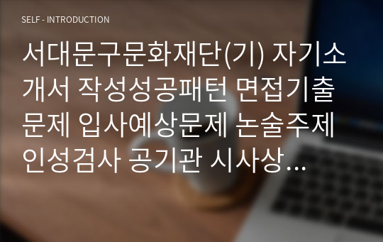 서대문구문화재단(기) 자기소개서 작성성공패턴 면접기출문제 입사예상문제 논술주제 인성검사 공기관 시사상식문제 적성검사 직무수행계획서견본