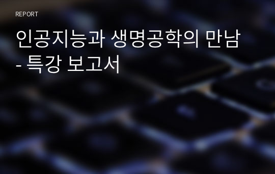 인공지능과 생명공학의 만남 - 특강 보고서