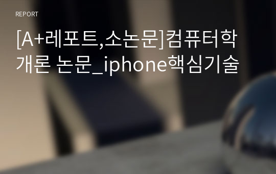 [A+레포트,소논문]컴퓨터학개론 논문_iphone핵심기술