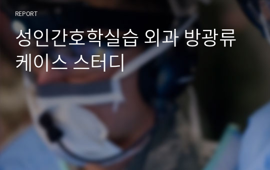 성인간호학실습 외과 방광류 케이스 스터디