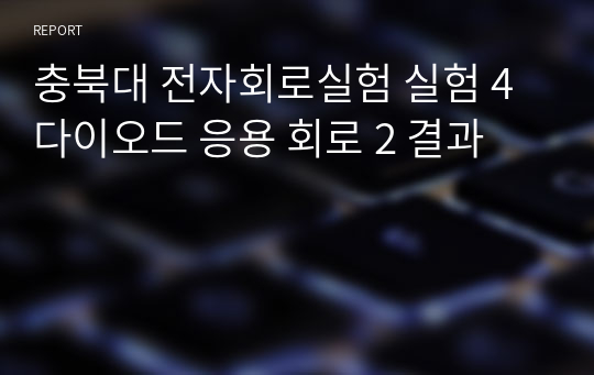 충북대 전자회로실험 실험 4 다이오드 응용 회로 2 결과