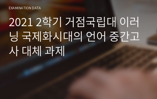 2021 2학기 거점국립대 이러닝 국제화시대의 언어 중간고사 대체 과제