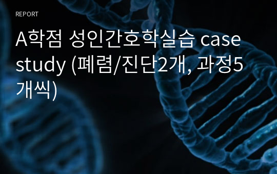 A학점 성인간호학실습 case study (폐렴/진단2개, 과정5개씩)