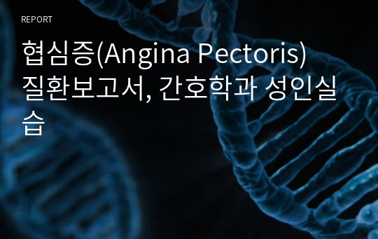 협심증(Angina Pectoris) 질환보고서, 간호학과 성인실습