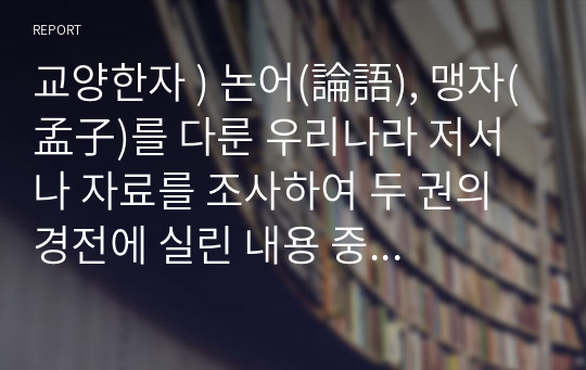 교양한자 ) 논어(論語), 맹자(孟子)를 다룬 우리나라 저서나 자료를 조사하여 두 권의 경전에 실린 내용 중 여러분에게 와 닿는 문장을 해석하고 감상을 기술하시오