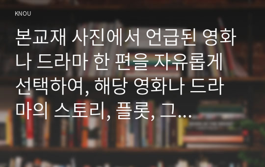 본교재 사진에서 언급된 영화나 드라마 한 편을 자유롭게 선택하여, 해당 영화나 드라마의 스토리, 플롯, 그리고 내러티브를 분석하시오