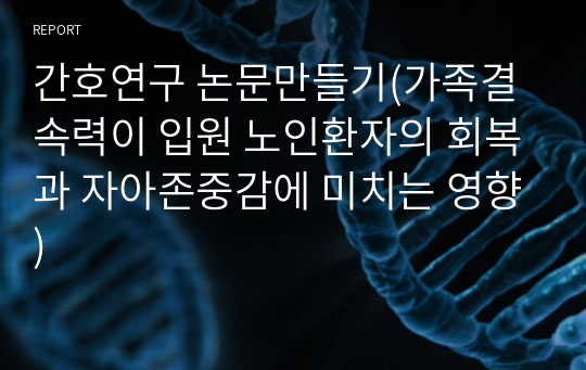 간호연구 논문만들기(가족결속력이 입원 노인환자의 회복과 자아존중감에 미치는 영향)