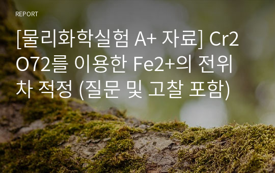 [물리화학실험 A+ 자료] Cr2O72를 이용한 Fe2+의 전위차 적정 (질문 및 고찰 포함)