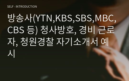 방송사(YTN,KBS,SBS,MBC,CBS 등) 청사방호, 경비 근로자, 청원경찰 자기소개서 예시