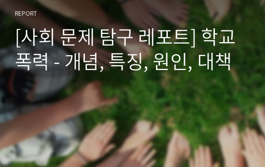 [사회 문제 탐구 레포트] 학교폭력 - 개념, 특징, 원인, 대책